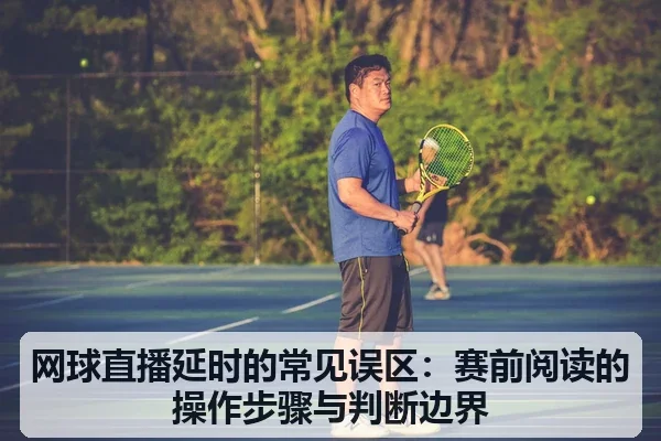 网球直播延时的常见误区：赛前阅读的操作步骤与判断边界